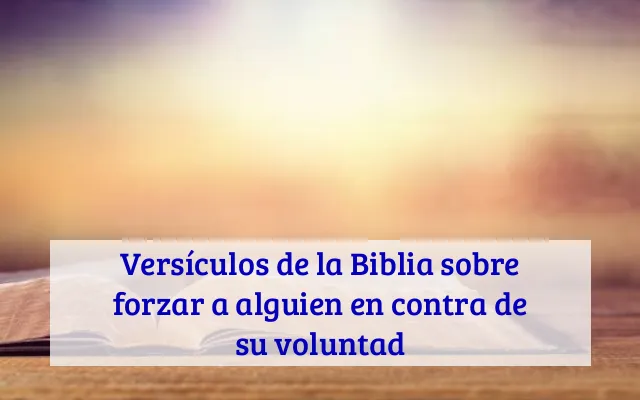 Versículos de la Biblia sobre forzar a alguien en contra de su voluntad